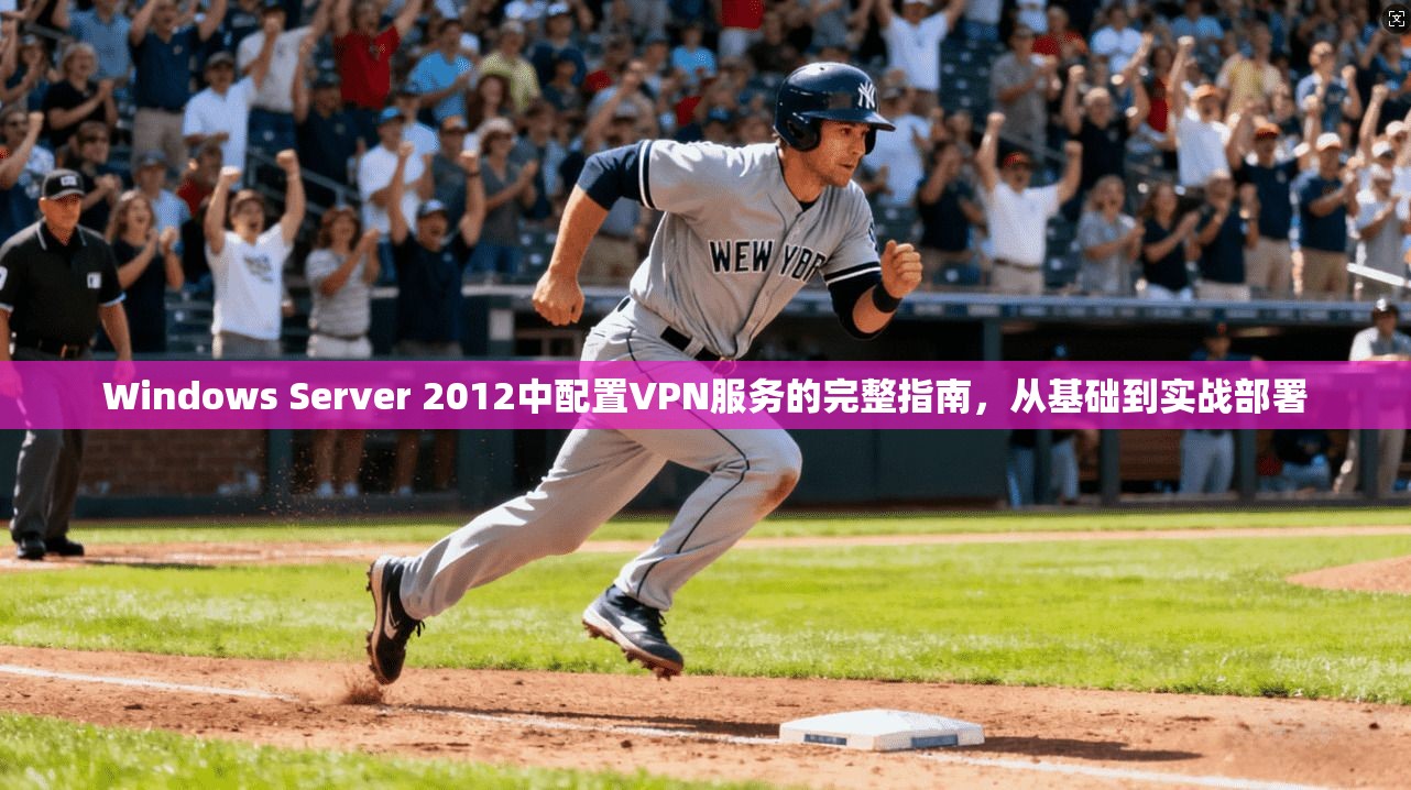 Windows Server 2012中配置VPN服务的完整指南，从基础到实战部署