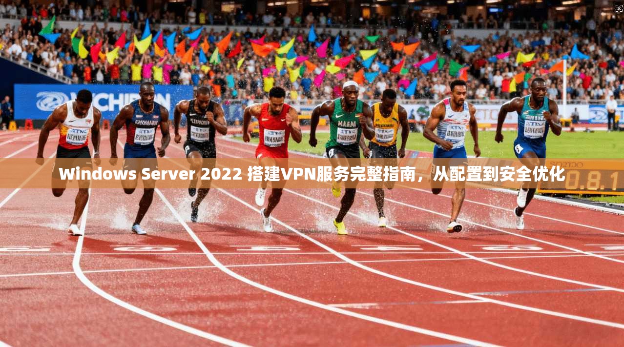 Windows Server 2022 搭建VPN服务完整指南，从配置到安全优化