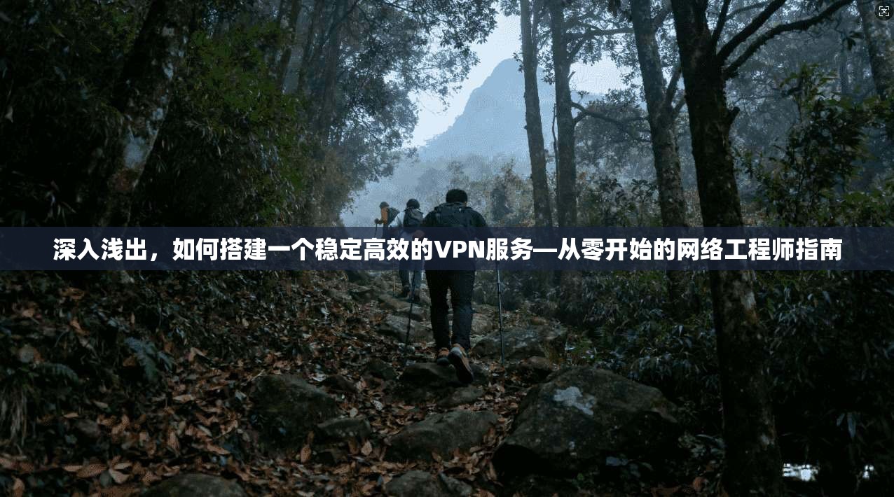 深入浅出，如何搭建一个稳定高效的VPN服务—从零开始的网络工程师指南
