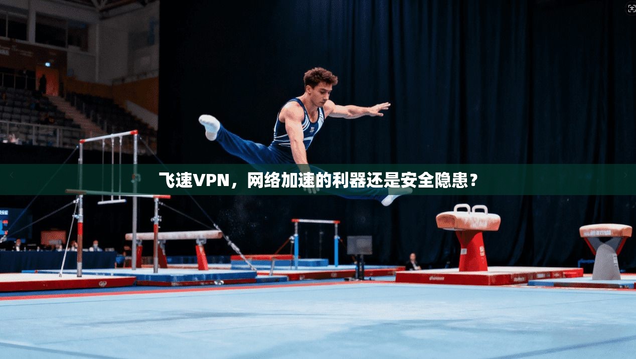 飞速VPN，网络加速的利器还是安全隐患？