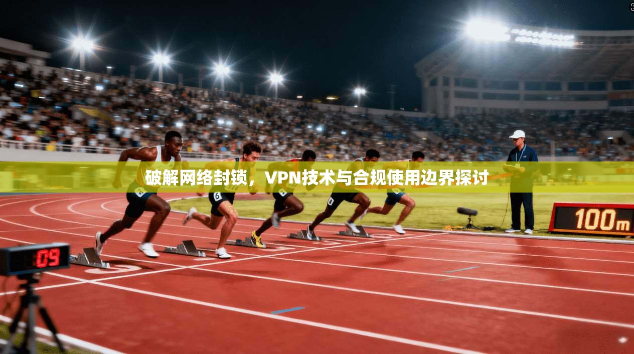 破解网络封锁，VPN技术与合规使用边界探讨