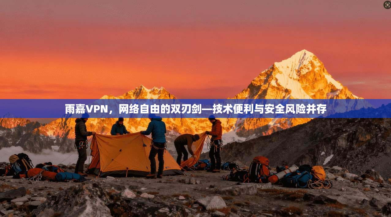 雨嘉VPN,网络自由的双刃剑—技术便利与安全风险并存