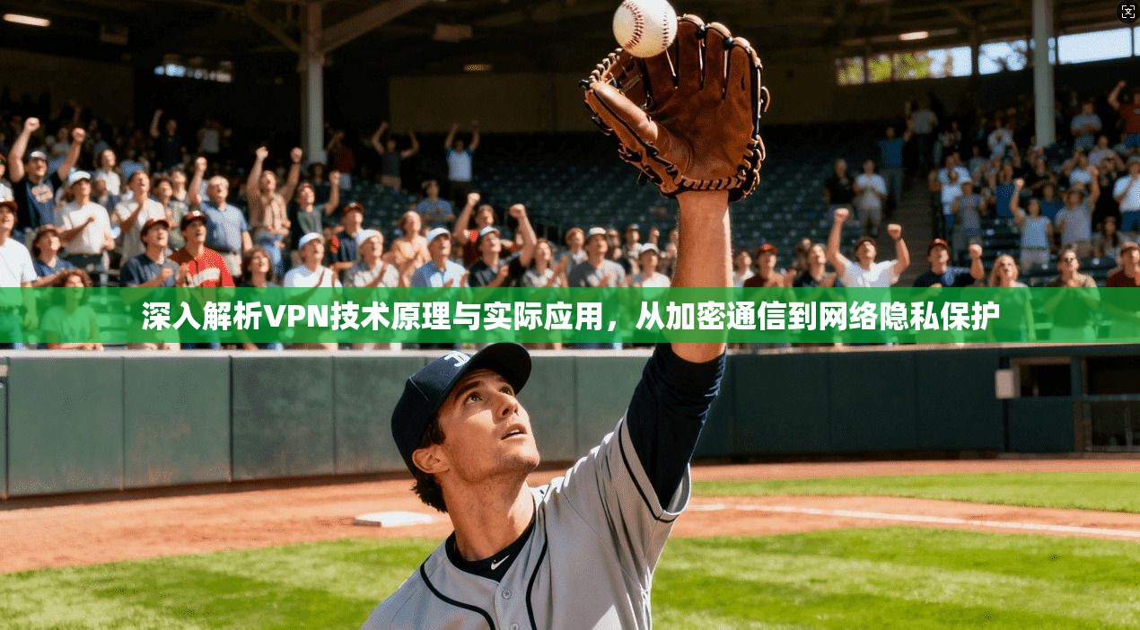 深入解析VPN技术原理与实际应用，从加密通信到网络隐私保护