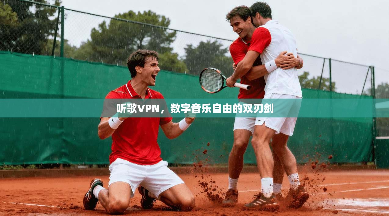 听歌VPN,数字音乐自由的双刃剑