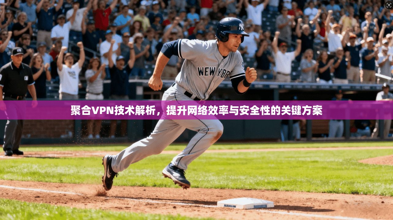 聚合VPN技术解析,提升网络效率与安全性的关键方案
