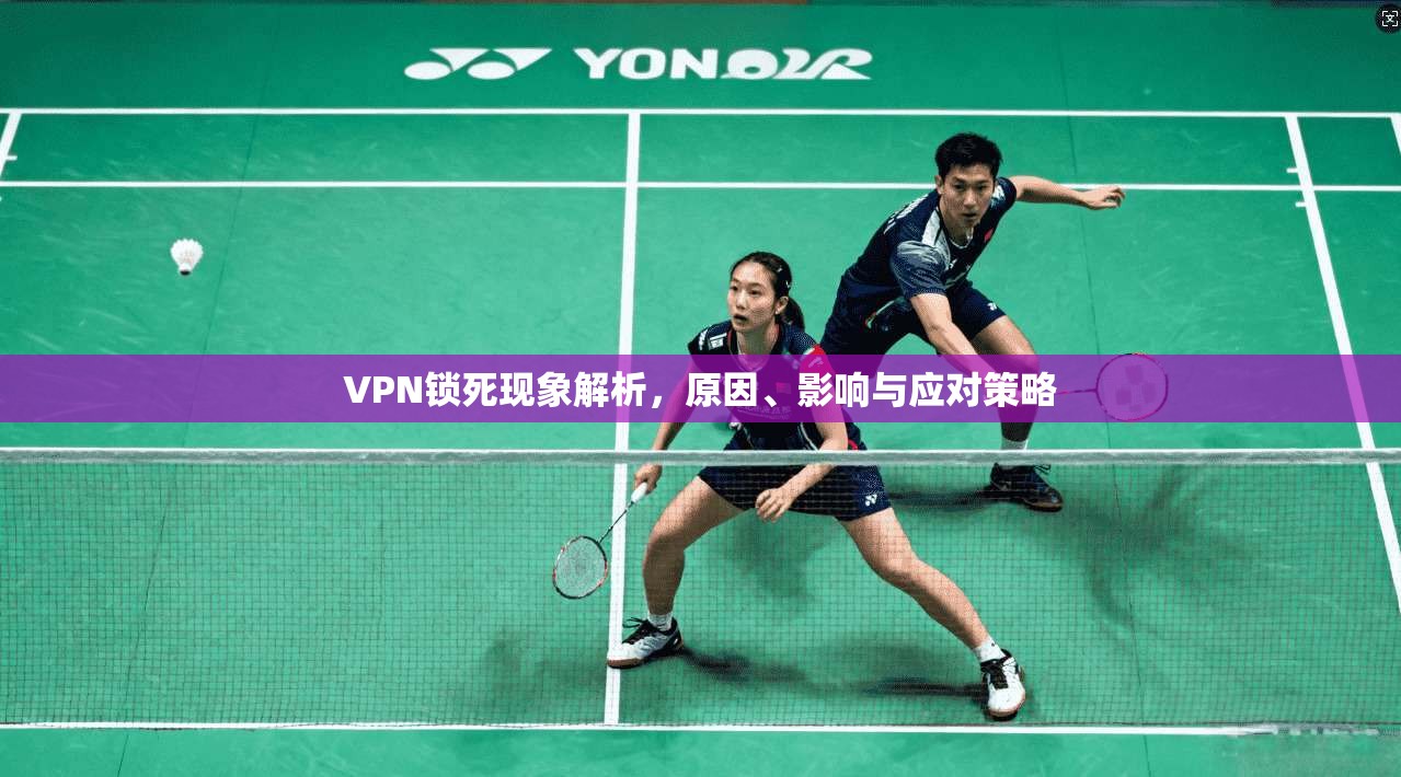 VPN锁死现象解析，原因、影响与应对策略
