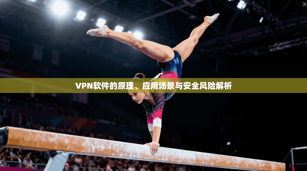 VPN软件的原理、应用场景与安全风险解析