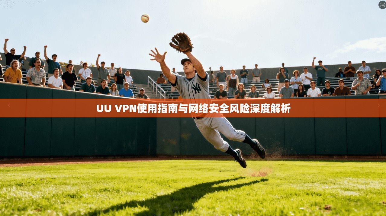 UU VPN使用指南与网络安全风险深度解析