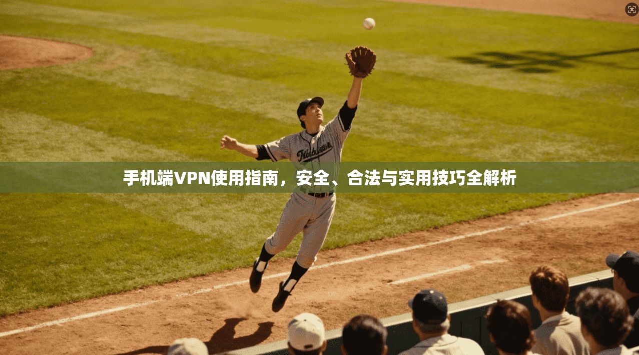 手机端VPN使用指南，安全、合法与实用技巧全解析
