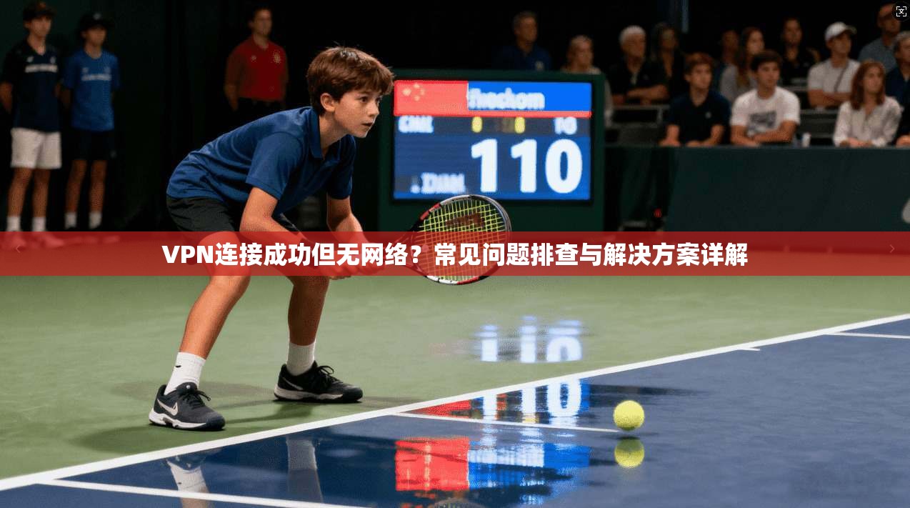 VPN连接成功但无网络？常见问题排查与解决方案详解