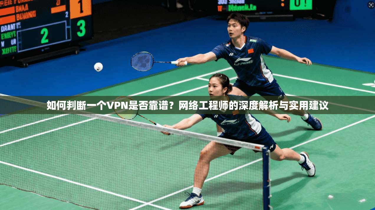 如何判断一个VPN是否靠谱？网络工程师的深度解析与实用建议
