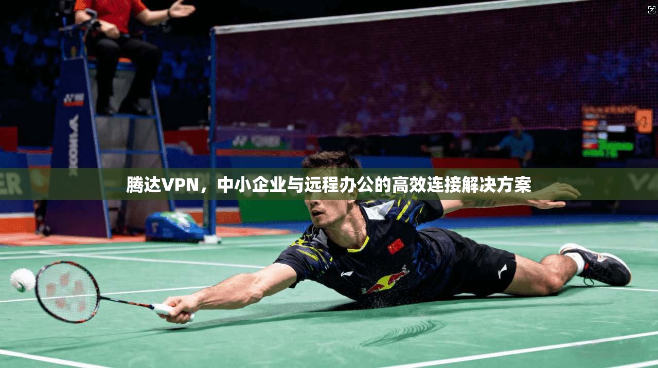 腾达VPN，中小企业与远程办公的高效连接解决方案