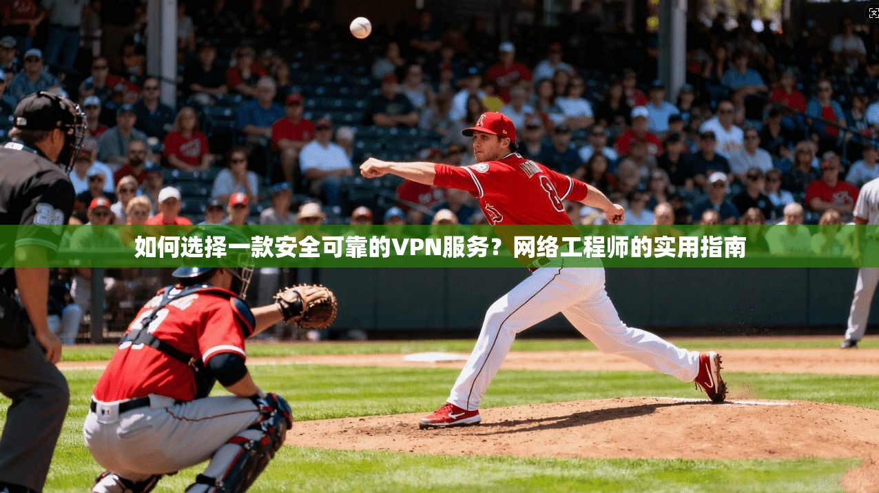 如何选择一款安全可靠的VPN服务？网络工程师的实用指南