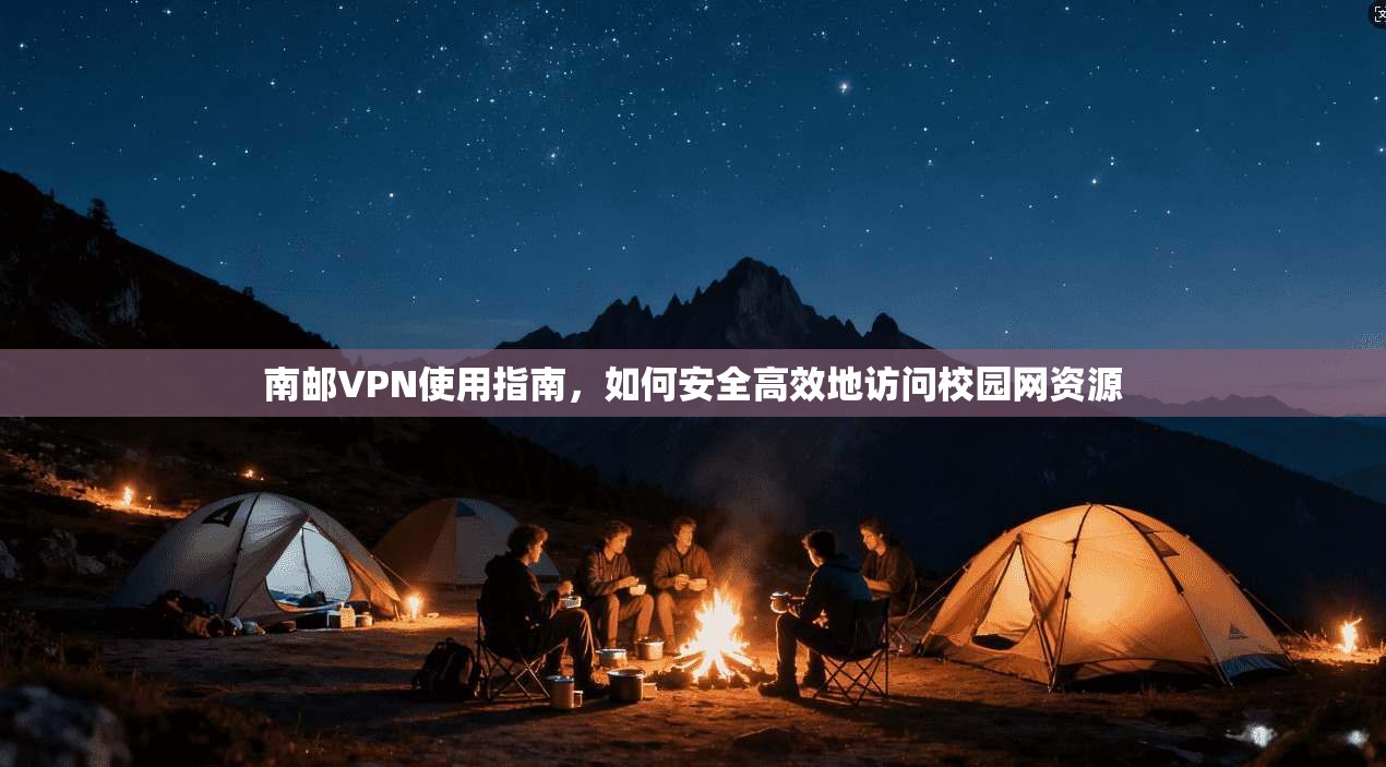 南邮VPN使用指南，如何安全高效地访问校园网资源