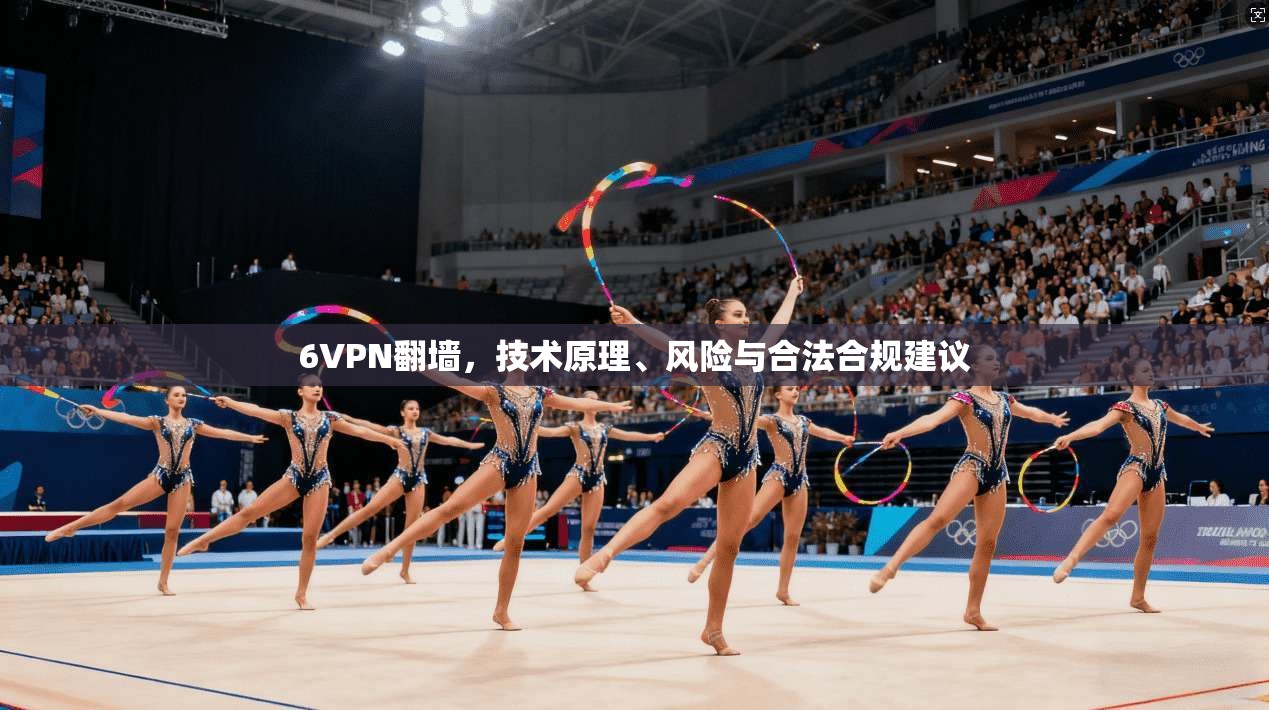 6VPN翻墙，技术原理、风险与合法合规建议
