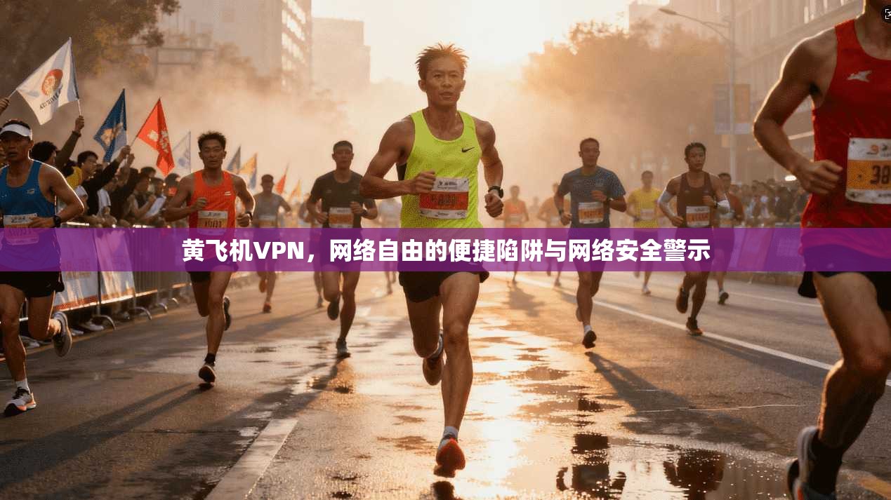 黄飞机VPN,网络自由的便捷陷阱与网络安全警示