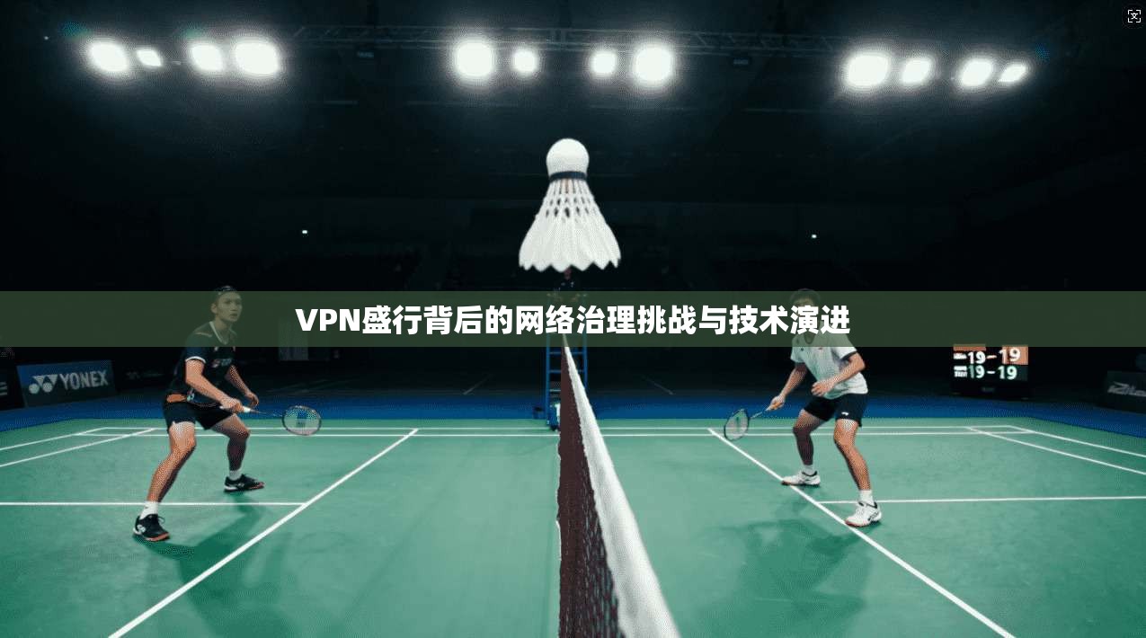 VPN盛行背后的网络治理挑战与技术演进