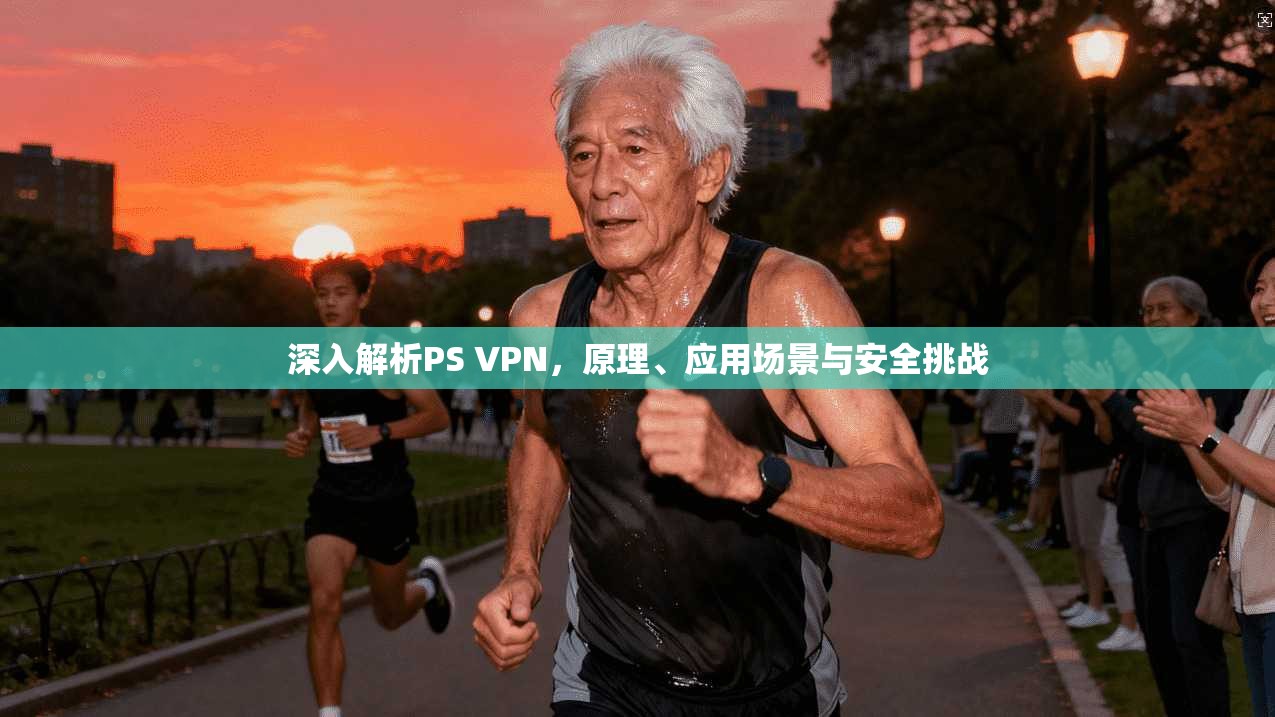 深入解析PS VPN,原理、应用场景与安全挑战