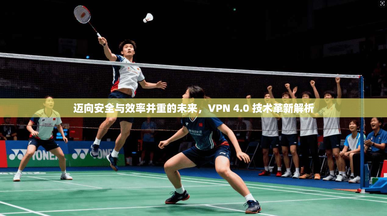 迈向安全与效率并重的未来，VPN 4.0 技术革新解析