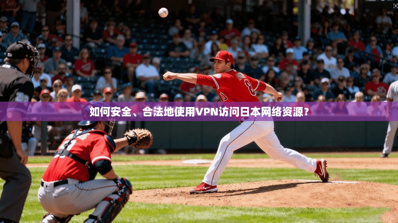 如何安全、合法地使用VPN访问日本网络资源？