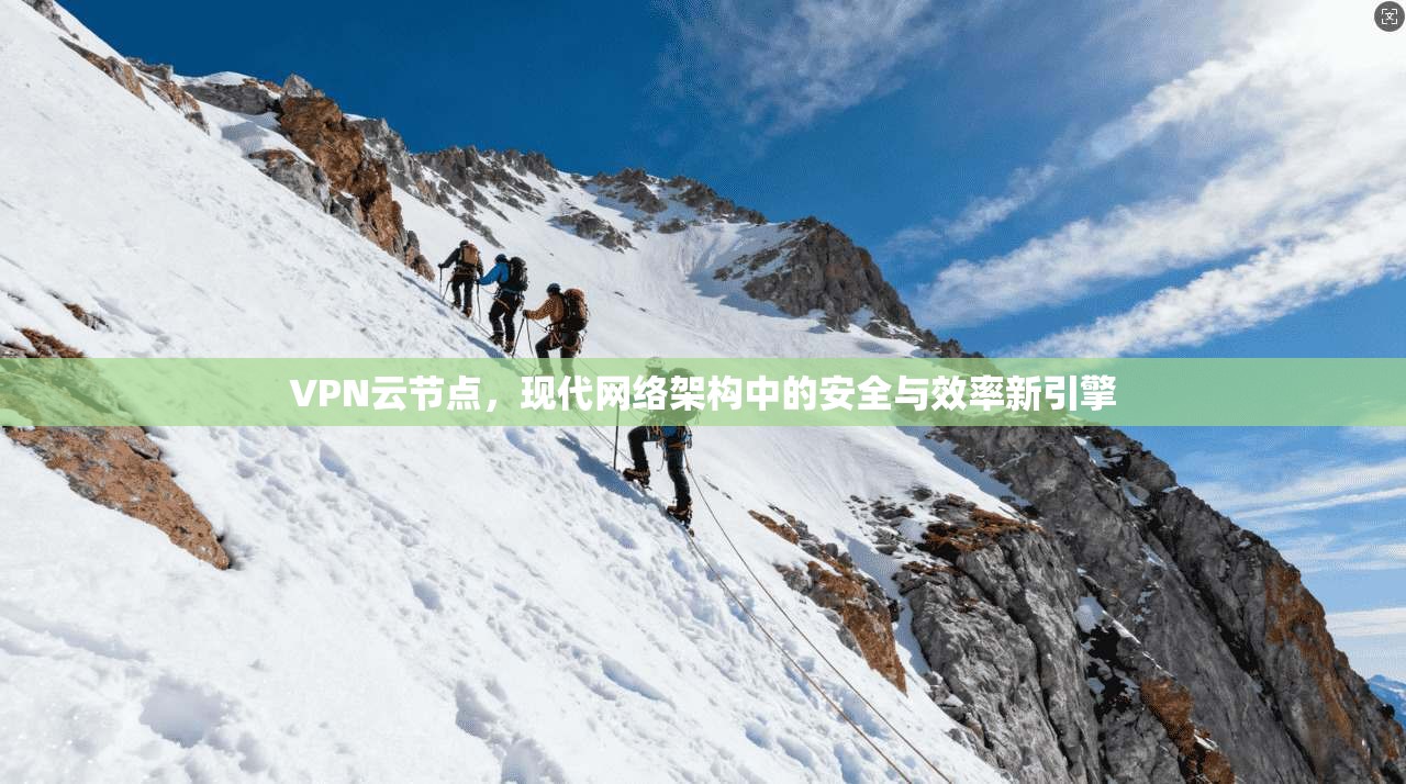 VPN云节点，现代网络架构中的安全与效率新引擎