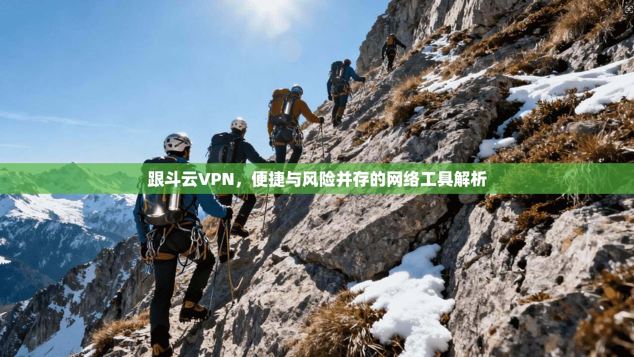 跟斗云VPN,便捷与风险并存的网络工具解析 跟斗云VPN,便捷与风险并存的网络工具解析