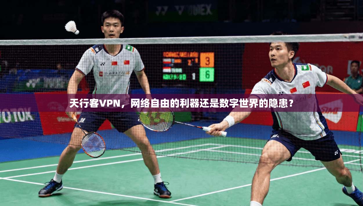 天行客VPN，网络自由的利器还是数字世界的隐患？