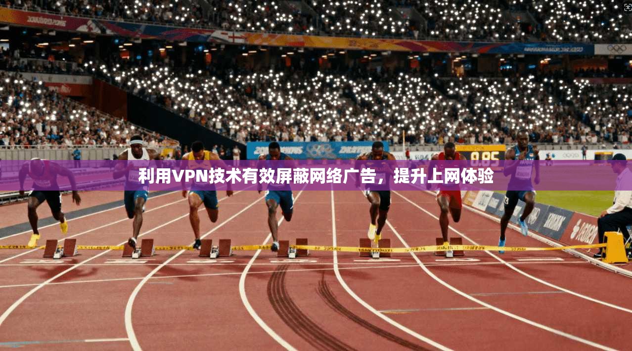 利用VPN技术有效屏蔽网络广告，提升上网体验