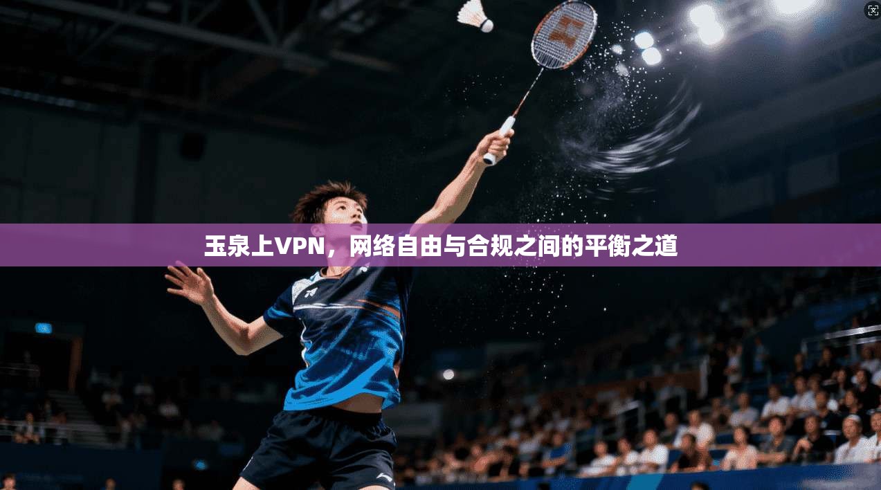 玉泉上VPN，网络自由与合规之间的平衡之道