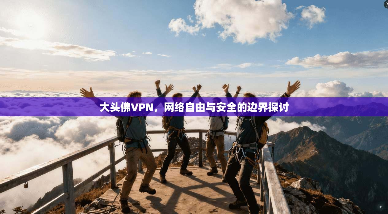 大头佛VPN，网络自由与安全的边界探讨