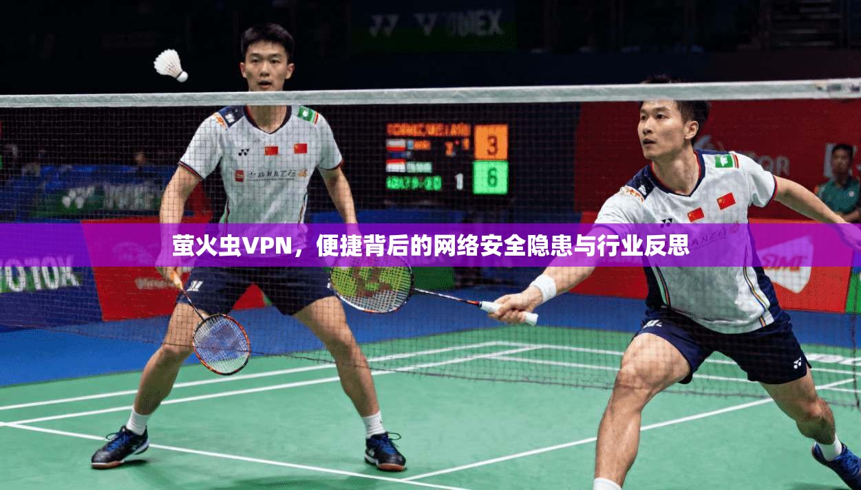 萤火虫VPN，便捷背后的网络安全隐患与行业反思