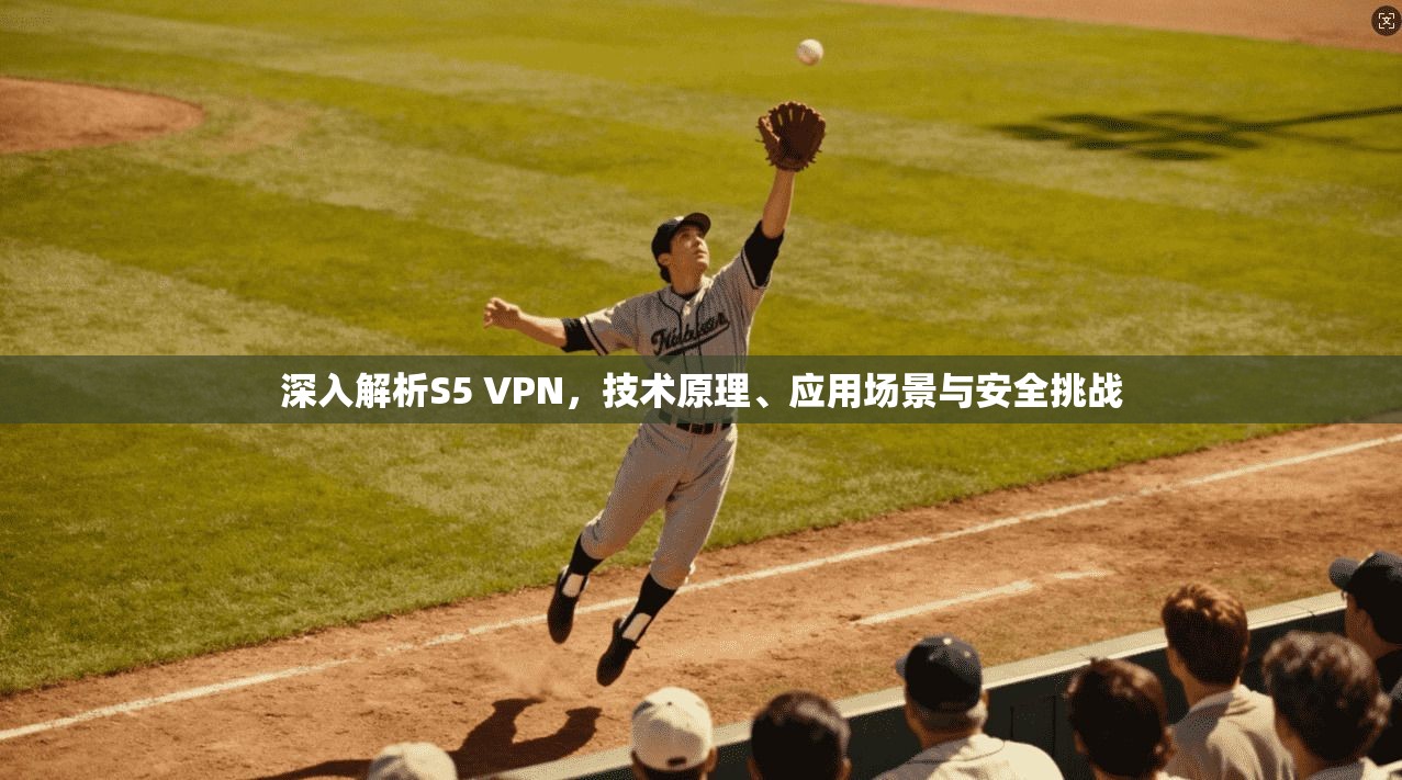 深入解析S5 VPN，技术原理、应用场景与安全挑战