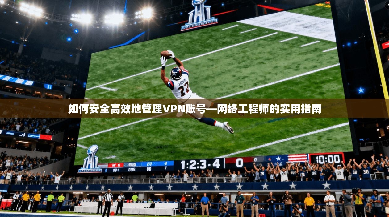如何安全高效地管理VPN账号—网络工程师的实用指南