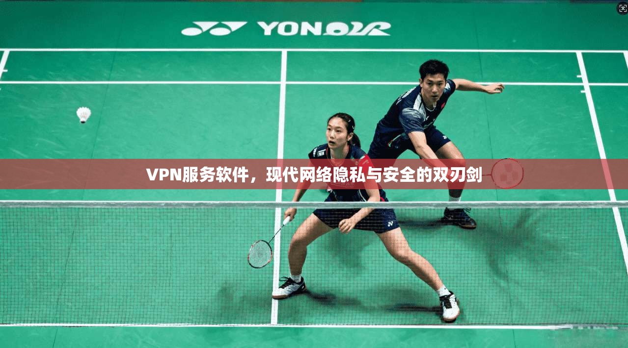 VPN服务软件,现代网络隐私与安全的双刃剑