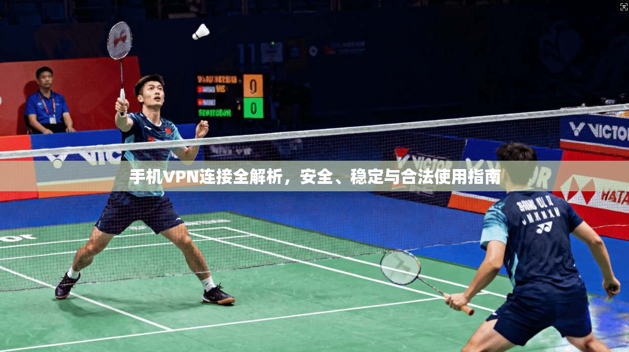 手机VPN连接全解析，安全、稳定与合法使用指南