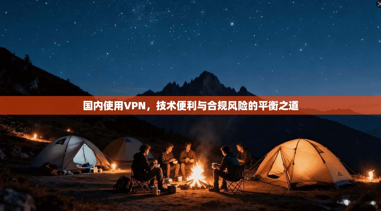 国内使用VPN，技术便利与合规风险的平衡之道