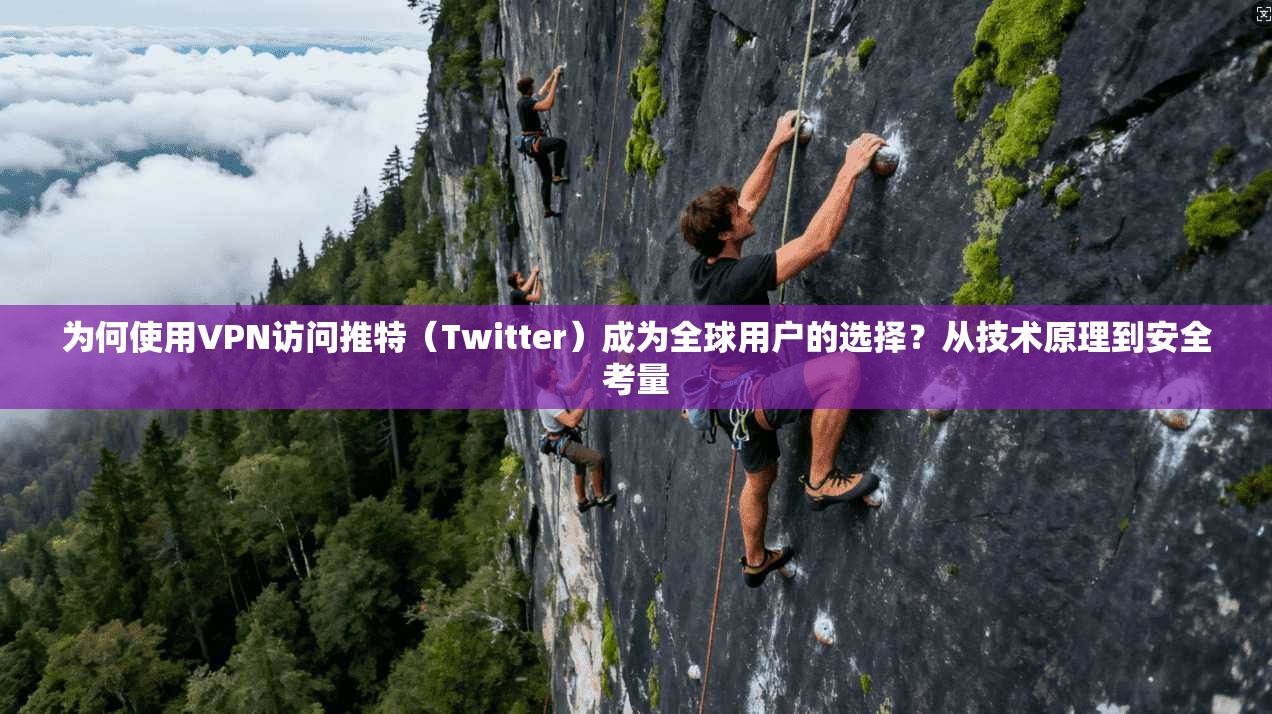 为何使用VPN访问推特（Twitter）成为全球用户的选择？从技术原理到安全考量
