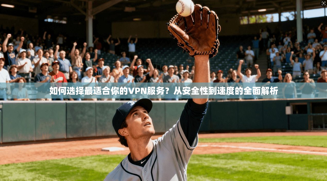 如何选择最适合你的VPN服务？从安全性到速度的全面解析