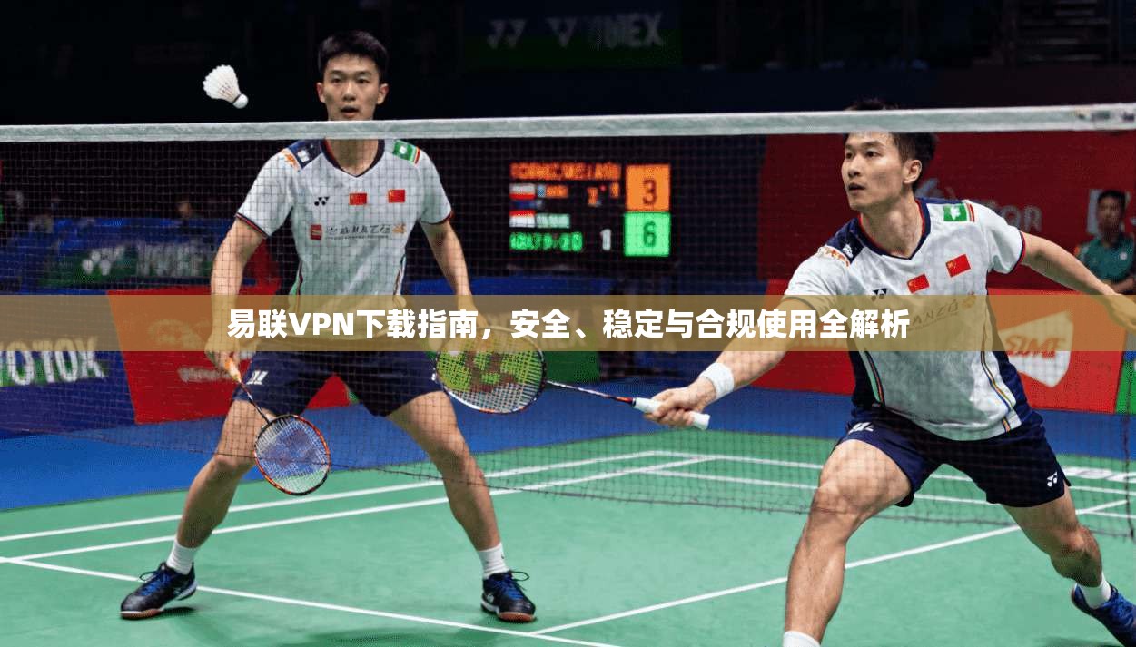 易联VPN下载指南，安全、稳定与合规使用全解析