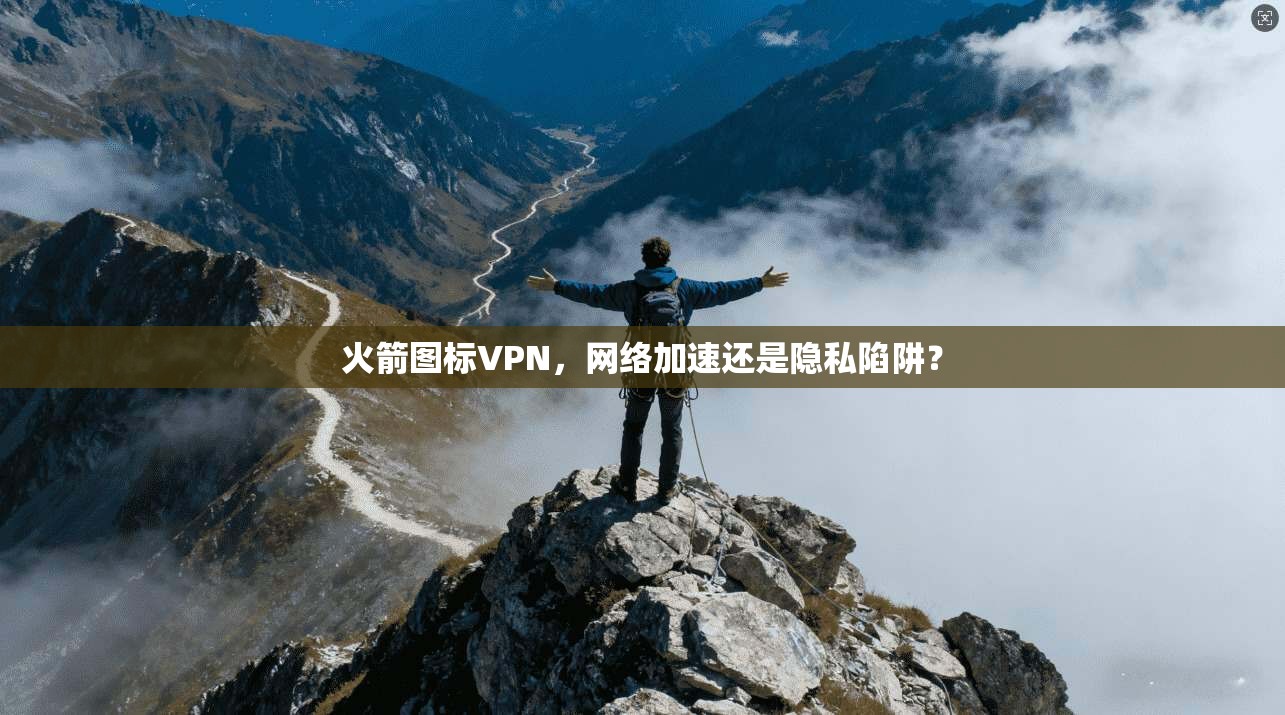 火箭图标VPN，网络加速还是隐私陷阱？