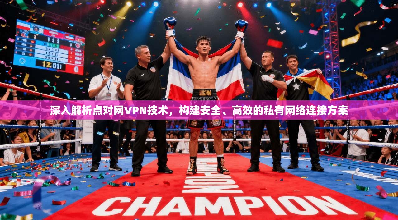 深入解析点对网VPN技术,构建安全、高效的私有网络连接方案