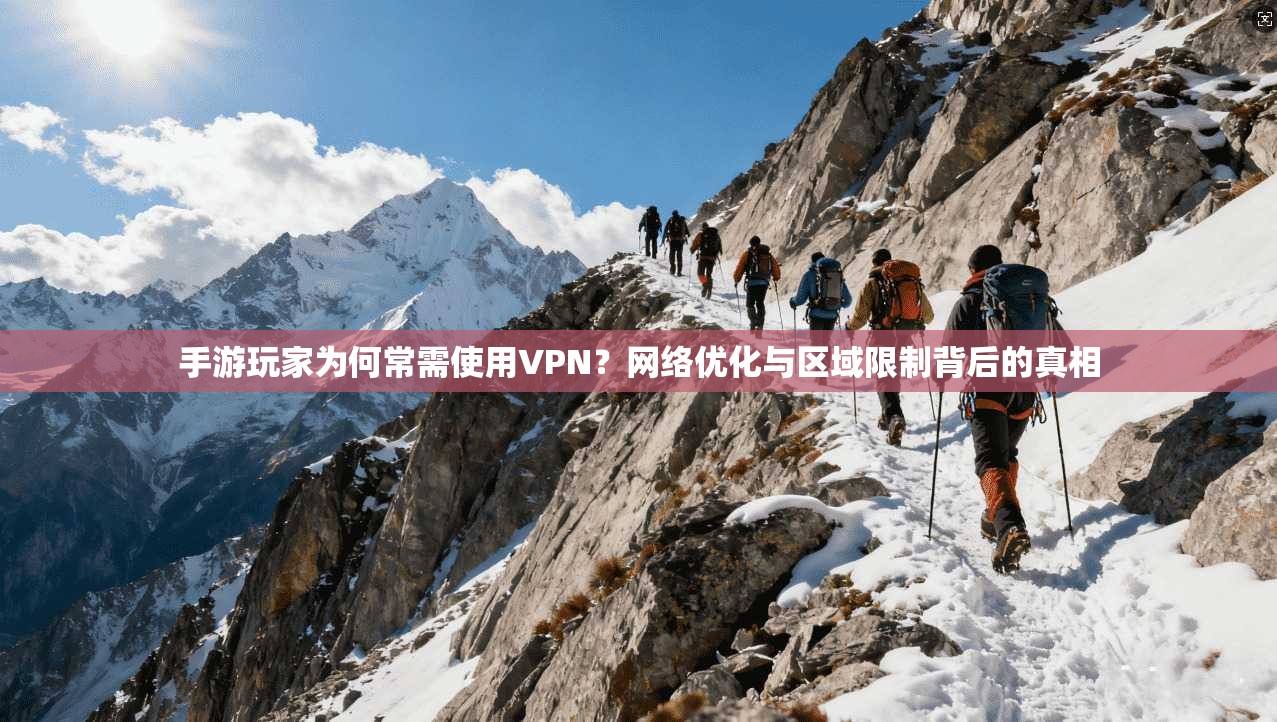 手游玩家为何常需使用VPN?网络优化与区域限制背后的真相