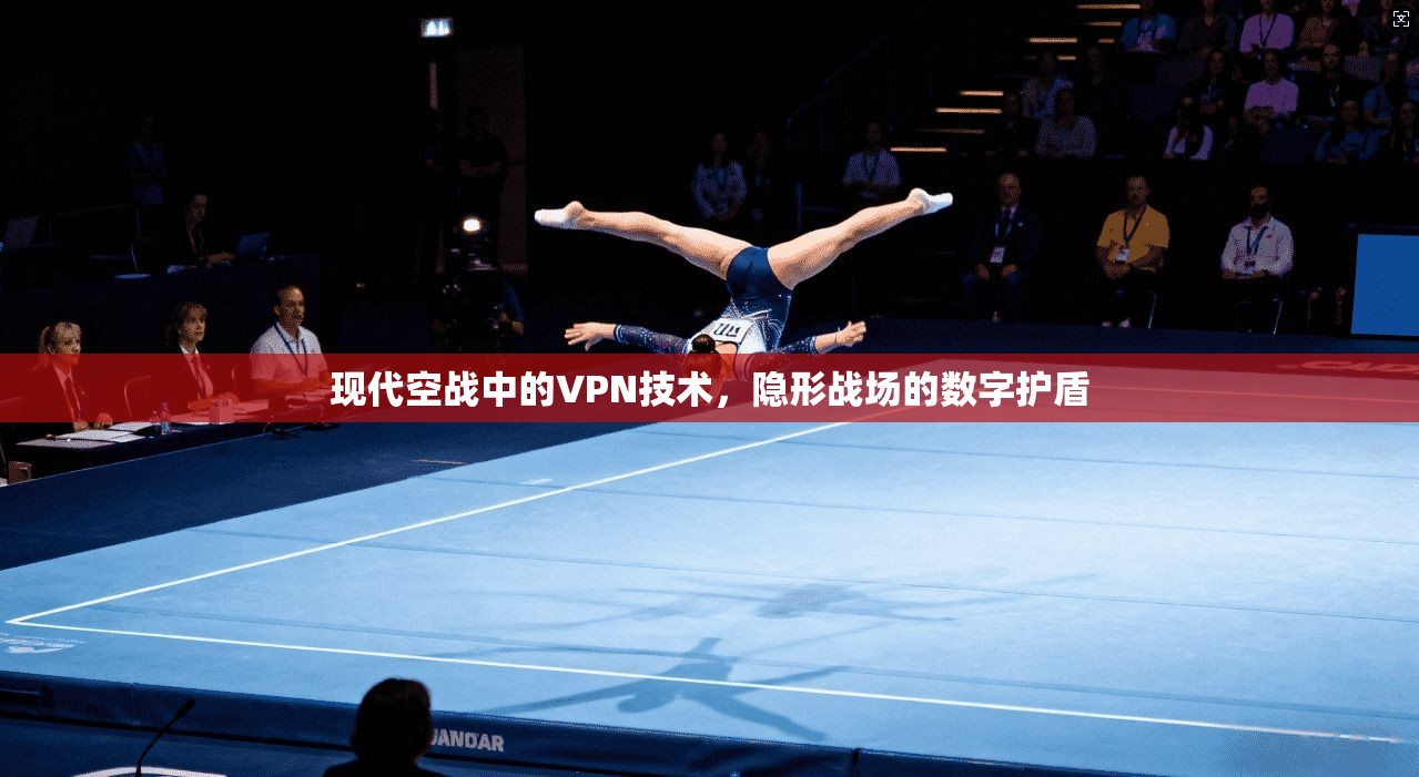 现代空战中的VPN技术，隐形战场的数字护盾