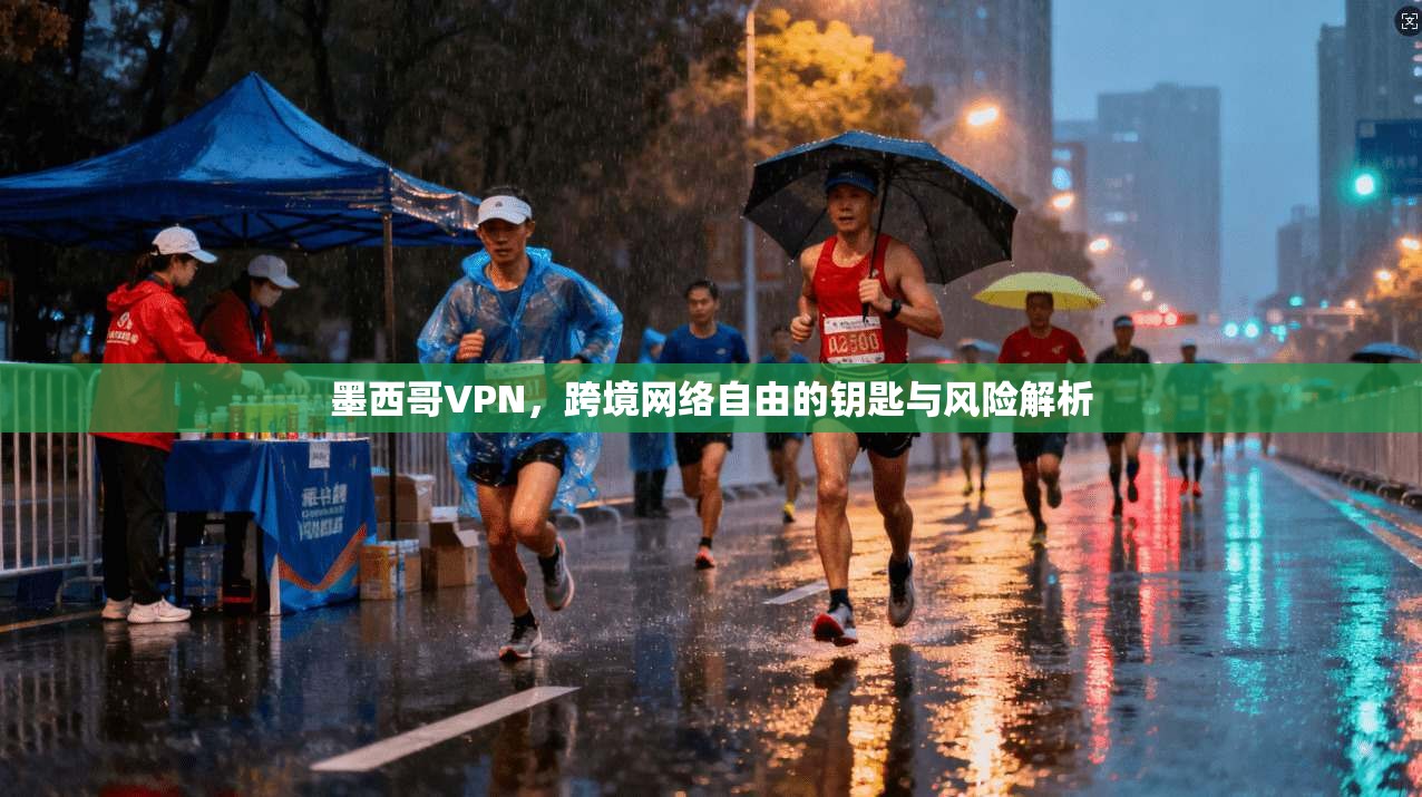 墨西哥VPN，跨境网络自由的钥匙与风险解析