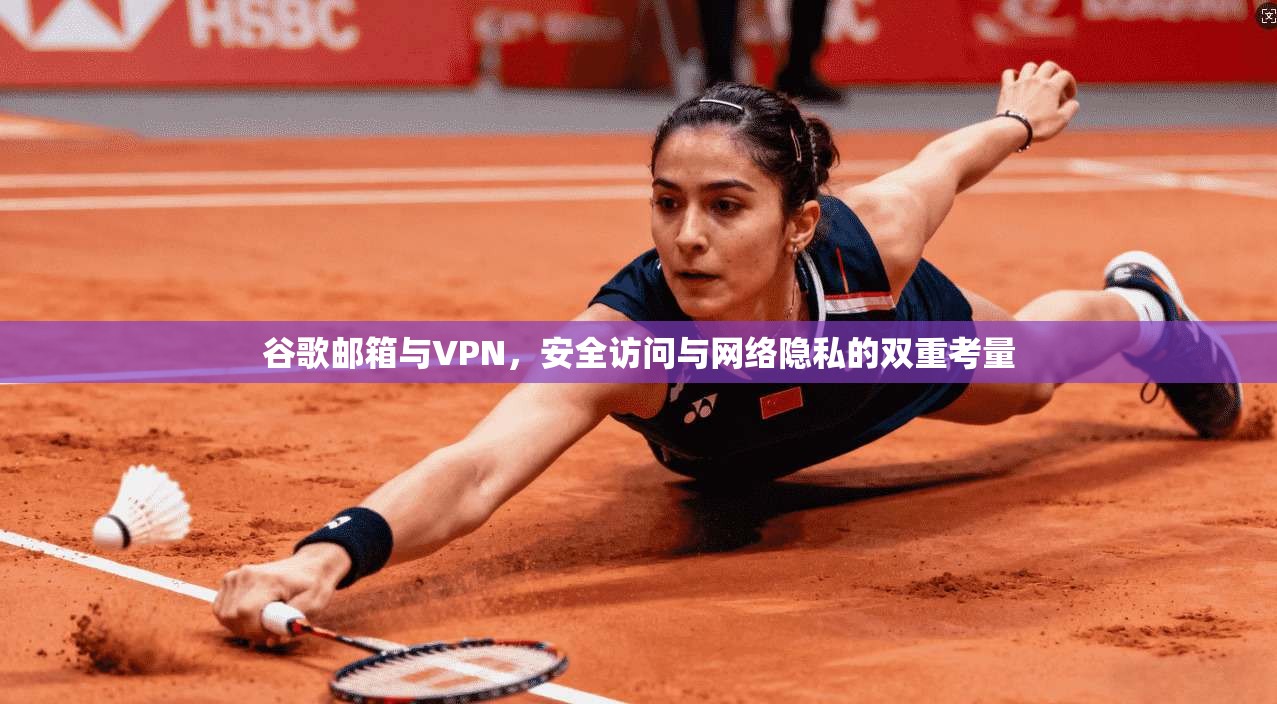 谷歌邮箱与VPN，安全访问与网络隐私的双重考量