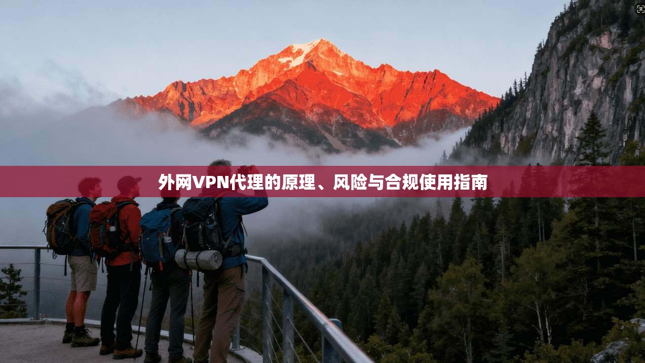 外网VPN代理的原理、风险与合规使用指南