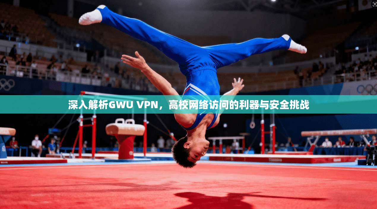 深入解析GWU VPN，高校网络访问的利器与安全挑战