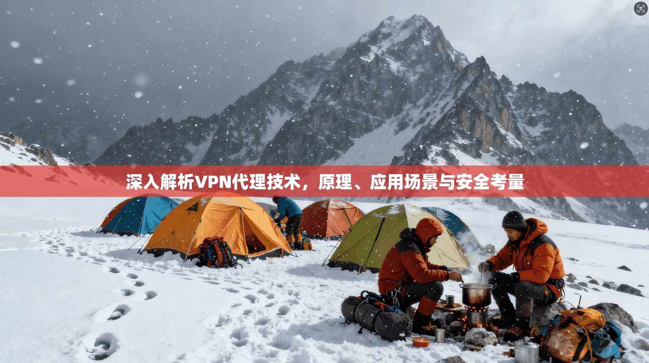 深入解析VPN代理技术，原理、应用场景与安全考量