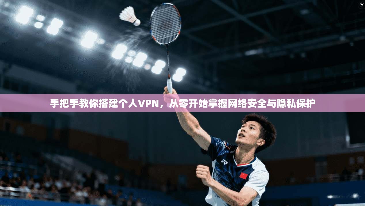 手把手教你搭建个人VPN，从零开始掌握网络安全与隐私保护