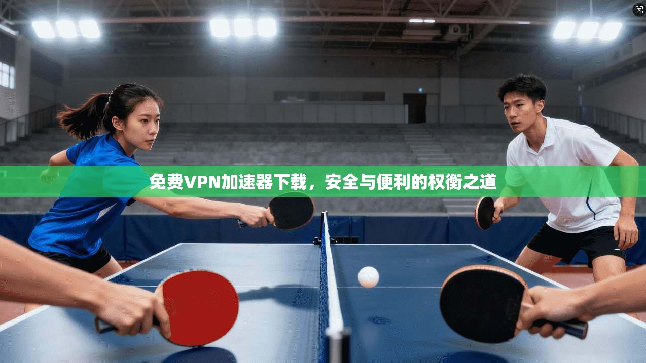 免费VPN加速器下载，安全与便利的权衡之道